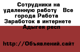 Сотрудники на удаленную работу - Все города Работа » Заработок в интернете   . Адыгея респ.